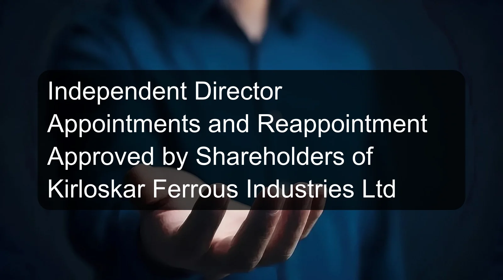 Independent Director Appointments and Reappointment Approved by Shareholders of Kirloskar Ferrous Industries Ltd