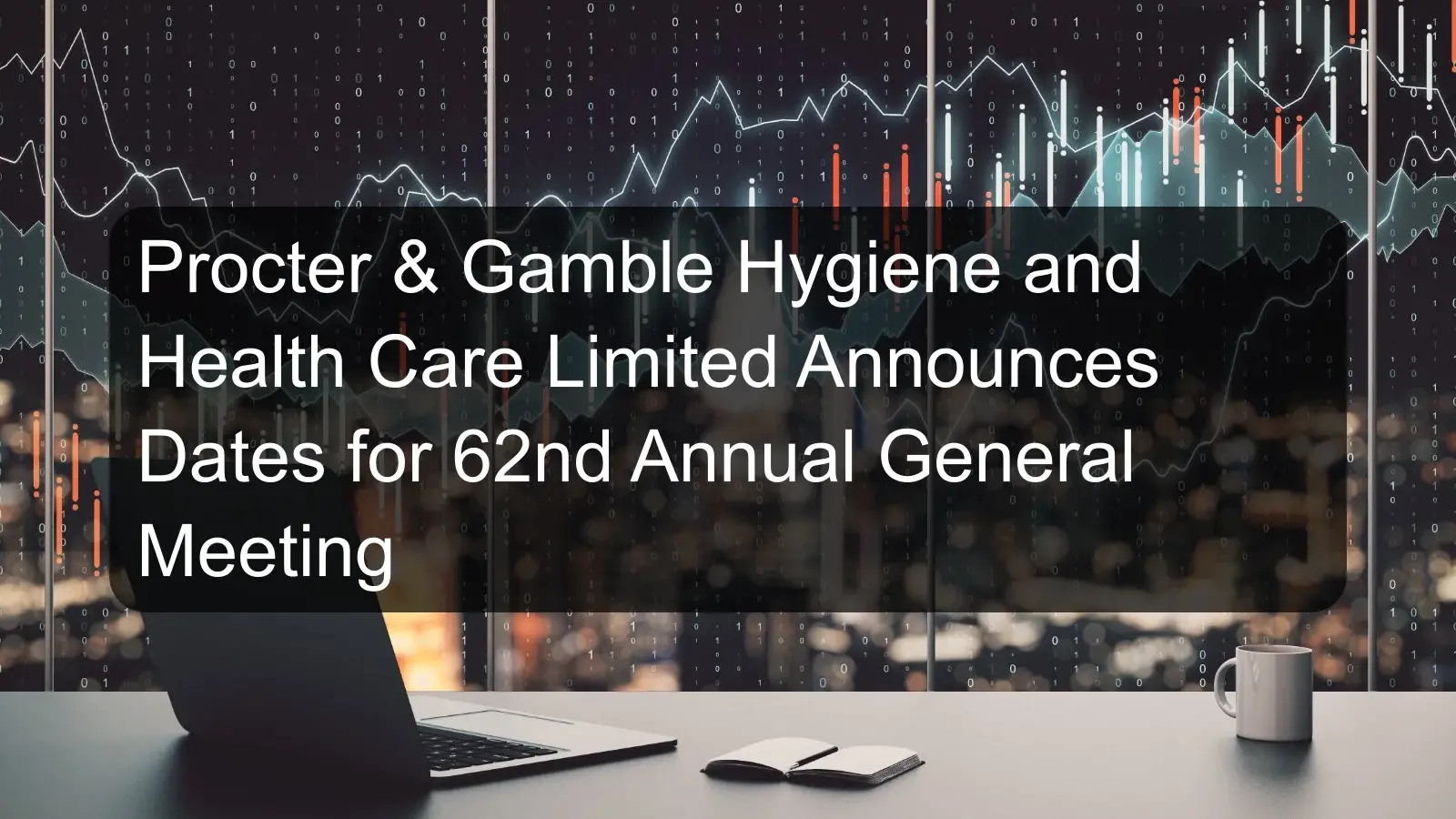 Procter & Gamble Hygiene and Health Care Limited Announces Dates for 62nd Annual General Meeting Procter & Gamble Hygiene and Health Care Limited Announces Dates for 62nd Annual General Meeting