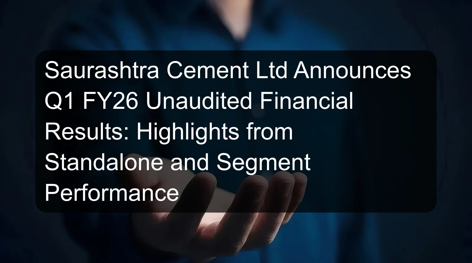 Saurashtra Cement Ltd Announces Q1 FY26 Unaudited Financial Results: Highlights from Standalone and Segment Performance