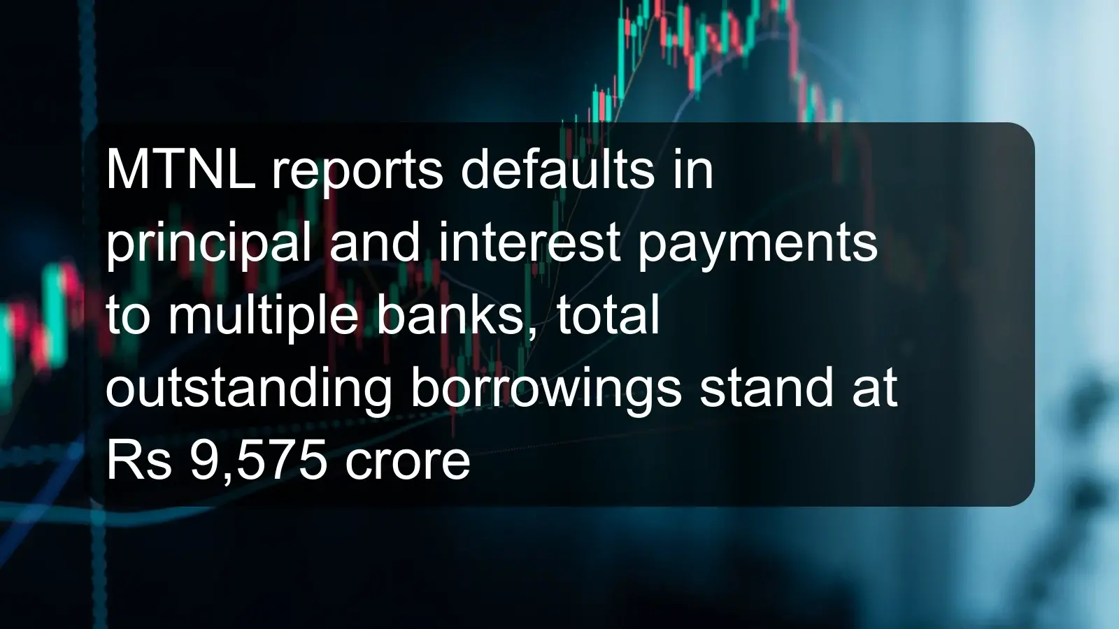 MTNL reports defaults in principal and interest payments to multiple banks, total outstanding borrowings stand at Rs 9,575 crore