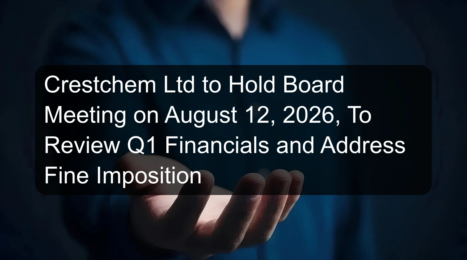 Crestchem Ltd to Hold Board Meeting on August 12, 2026, To Review Q1 Financials and Address Fine Imposition