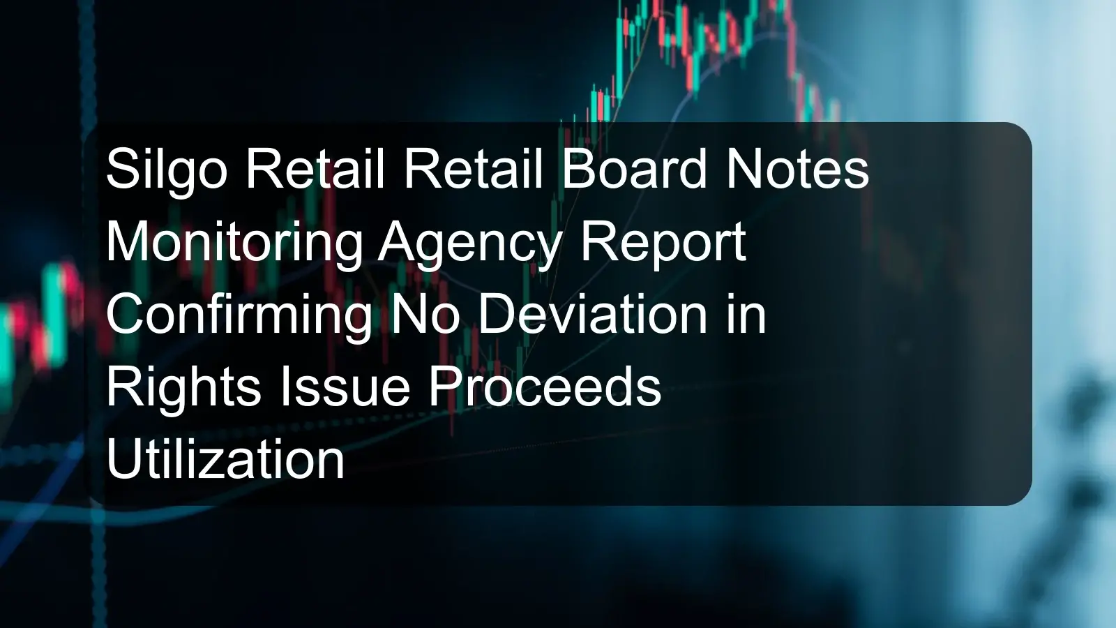 Silgo Retail Retail Board Notes Monitoring Agency Report Confirming No Deviation in Rights Issue Proceeds Utilization