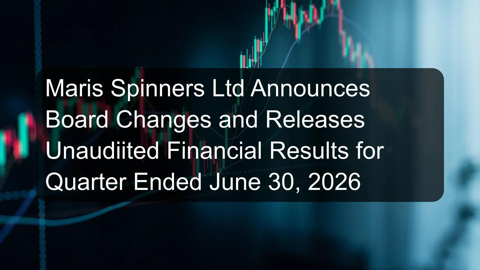 Maris Spinners Ltd Announces Board Changes and Releases Unaudiited Financial Results for Quarter Ended June 30, 2026