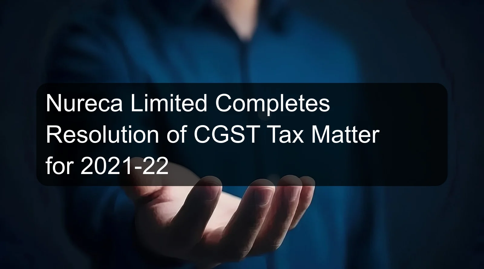 Nureca Limited Completes Resolution of CGST Tax Matter for 2021-22 Nureca Limited Completes Resolution of CGST Tax Matter for 2021-22