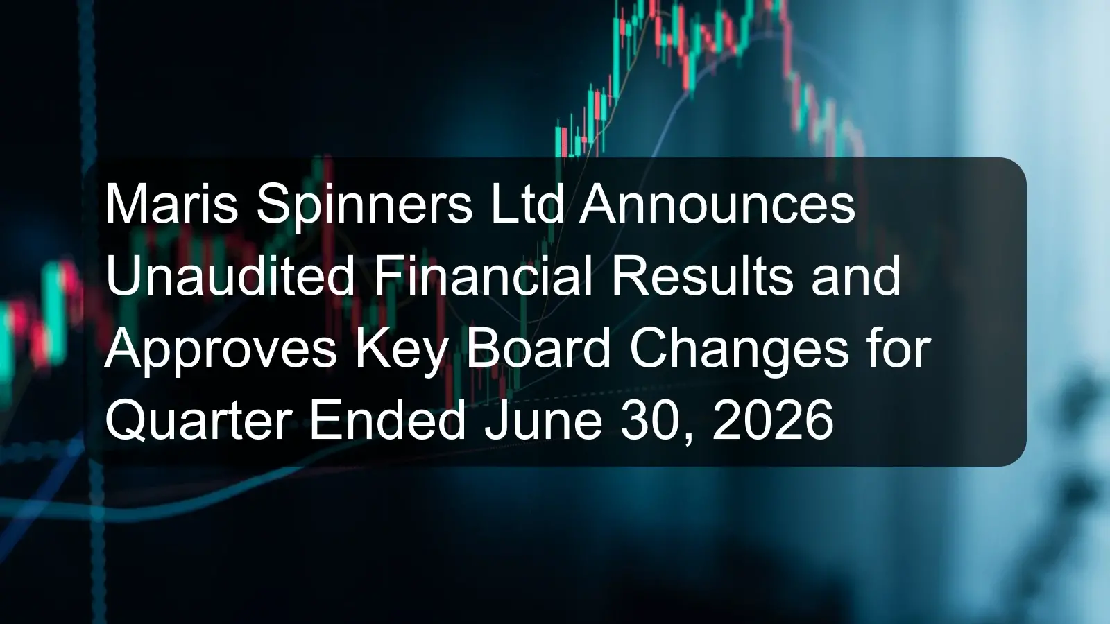 Maris Spinners Ltd Announces Unaudited Financial Results and Approves Key Board Changes for Quarter Ended June 30, 2026