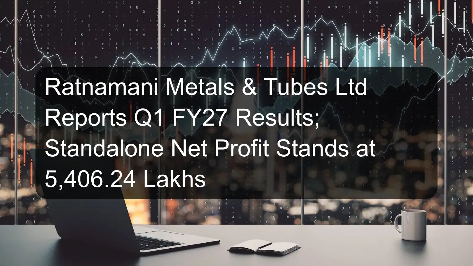 Ratnamani Metals & Tubes Ltd Reports Q1 FY27 Results; Standalone Net Profit Stands at 5,406.24 Lakhs Ratnamani Metals & Tubes Ltd Reports Q1 FY27 Results; Standalone Net Profit Stands at 5,406.24 Lakhs