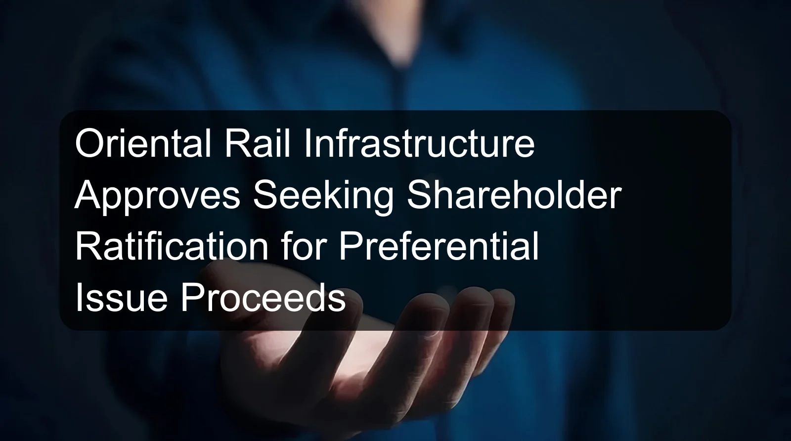 Oriental Rail Infrastructure Approves Seeking Shareholder Ratification for Preferential Issue Proceeds