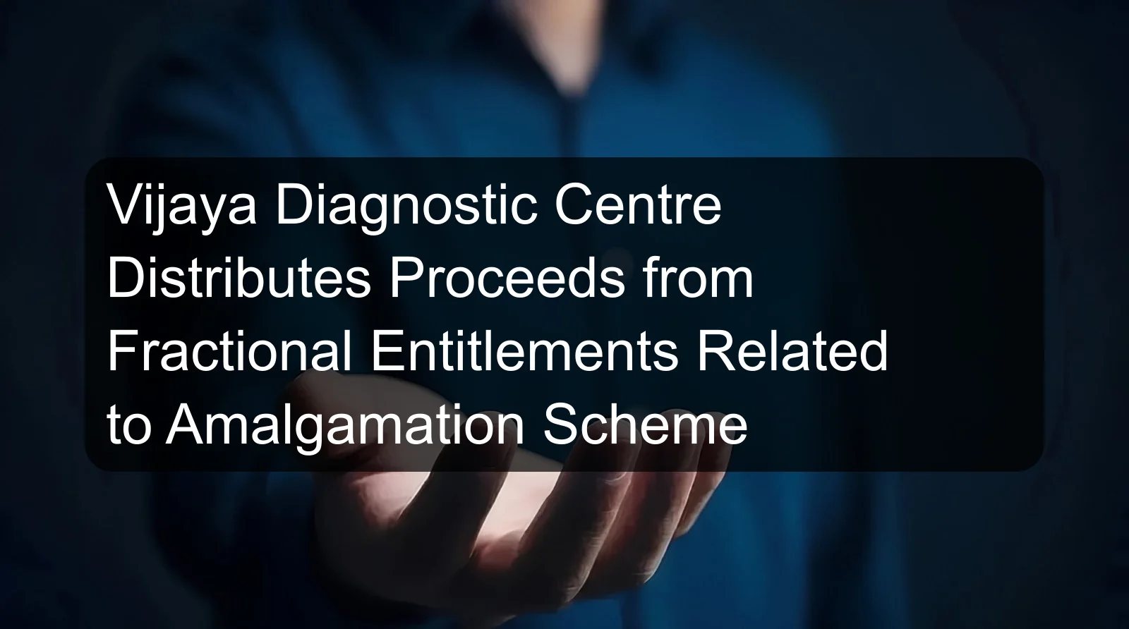 Vijaya Diagnostic Centre Distributes Proceeds from Fractional Entitlements Related to Amalgamation Scheme Vijaya Diagnostic Centre Distributes Proceeds from Fractional Entitlements Related to Amalgamation Scheme