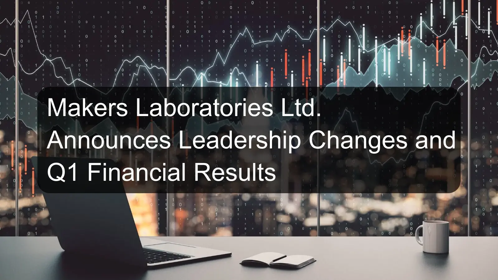 Makers Laboratories Ltd. Announces Leadership Changes and Q1 Financial Results