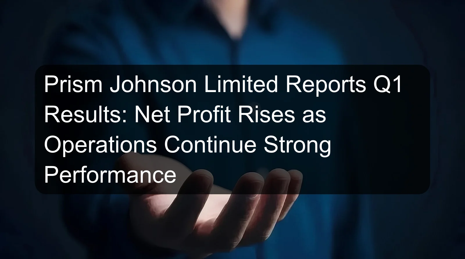 Prism Johnson Limited Reports Q1 Results: Net Profit Rises as Operations Continue Strong Performance Prism Johnson Limited Reports Q1 Results: Net Profit Rises as Operations Continue Strong Performance