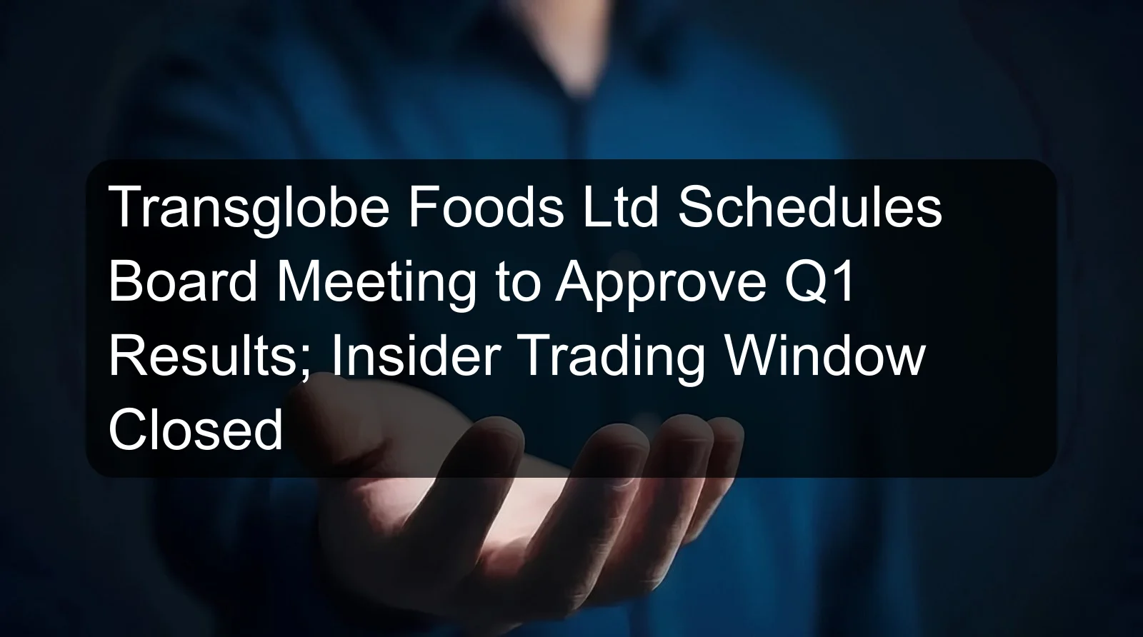 Transglobe Foods Ltd Schedules Board Meeting to Approve Q1 Results; Insider Trading Window Closed