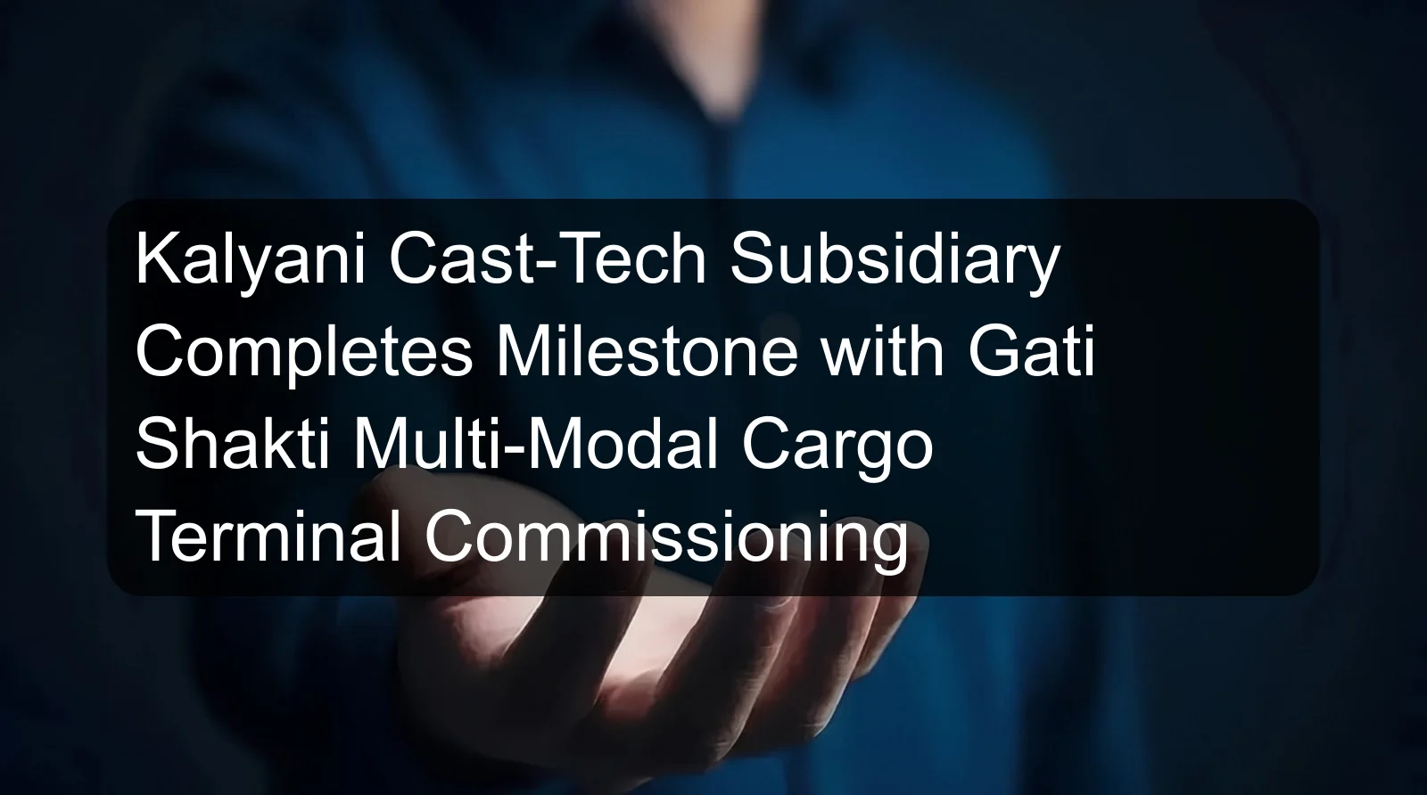 Kalyani Cast-Tech Subsidiary Completes Milestone with Gati Shakti Multi-Modal Cargo Terminal Commissioning Kalyani Cast-Tech Subsidiary Completes Milestone with Gati Shakti Multi-Modal Cargo Terminal Commissioning