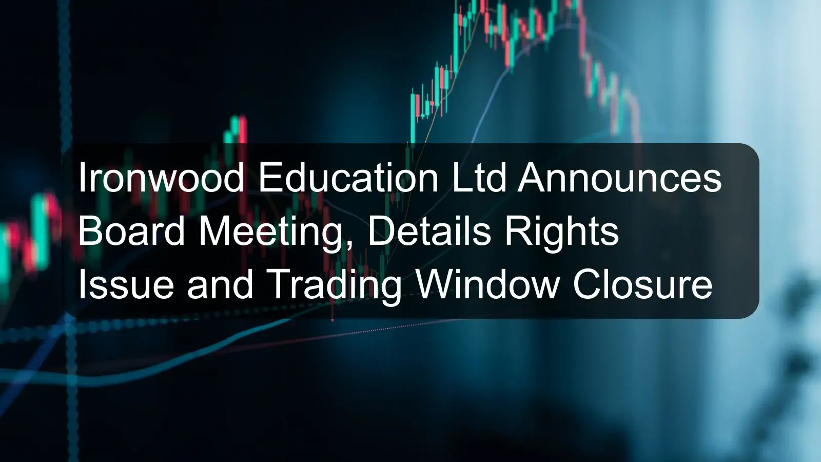 Ironwood Education Ltd Announces Board Meeting, Details Rights Issue and Trading Window Closure Ironwood Education Ltd Announces Board Meeting, Details Rights Issue and Trading Window Closure