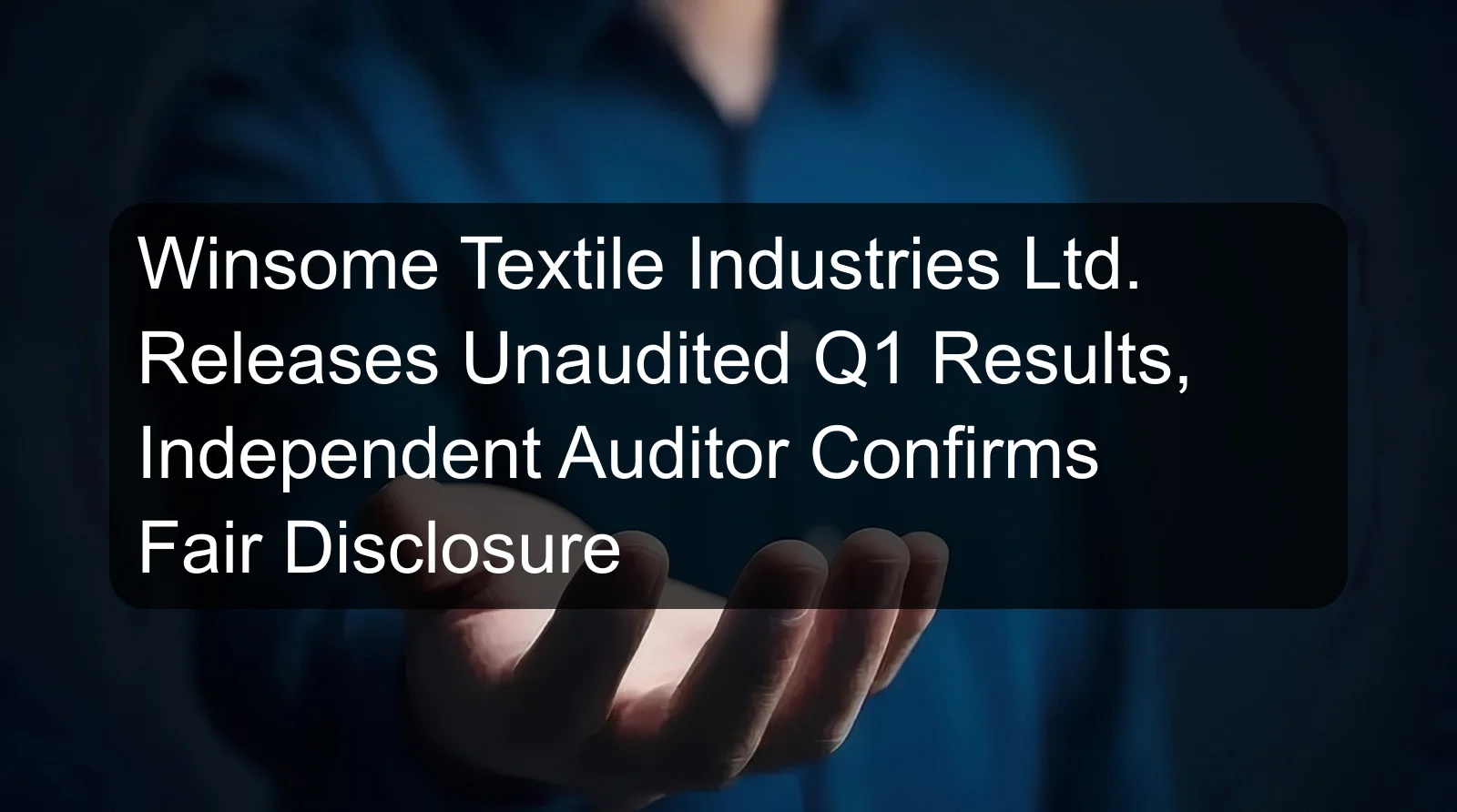 Winsome Textile Industries Ltd. Releases Unaudited Q1 Results, Independent Auditor Confirms Fair Disclosure