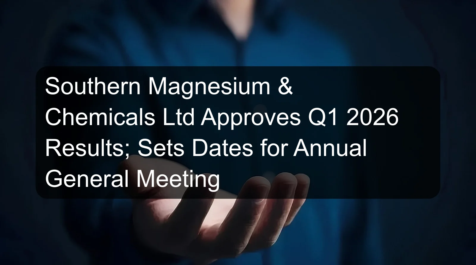Southern Magnesium & Chemicals Ltd Approves Q1 2026 Results; Sets Dates for Annual General Meeting