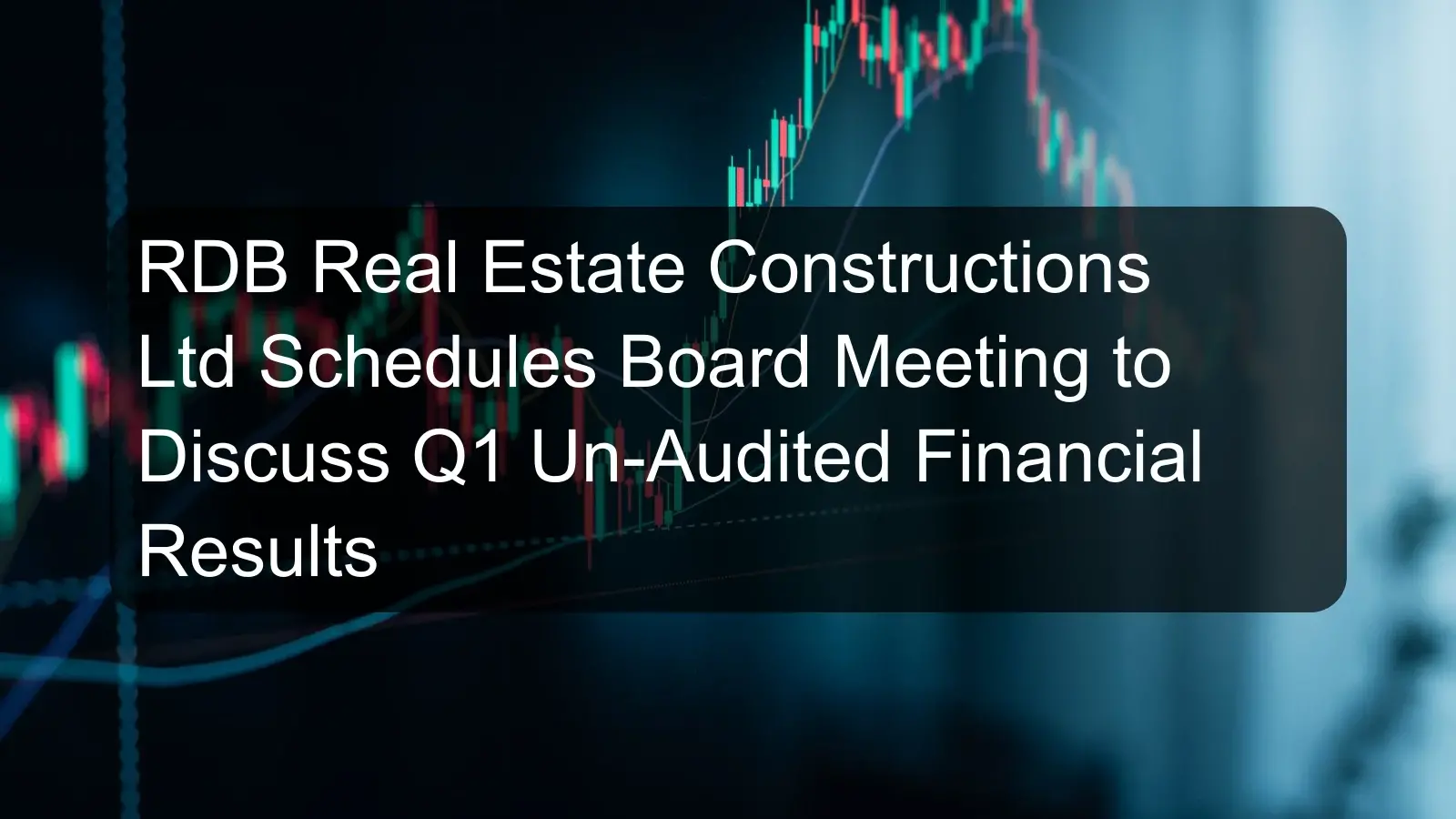 RDB Real Estate Constructions Ltd Schedules Board Meeting to Discuss Q1 Un-Audited Financial Results