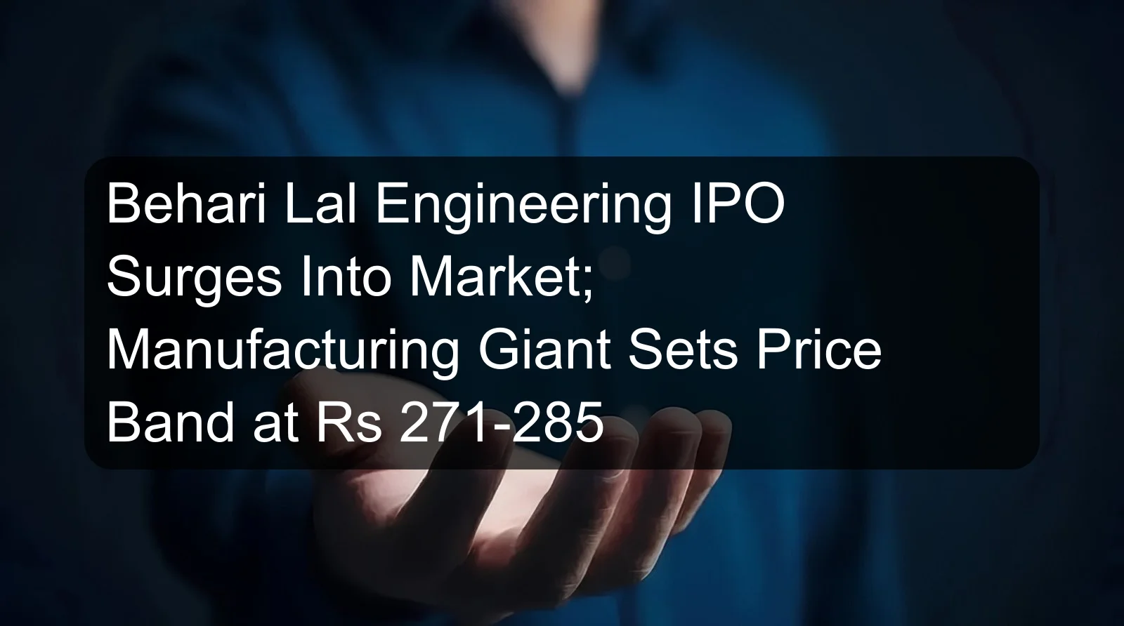 Behari Lal Engineering IPO Surges Into Market; Manufacturing Giant Sets Price Band at Rs 271-285