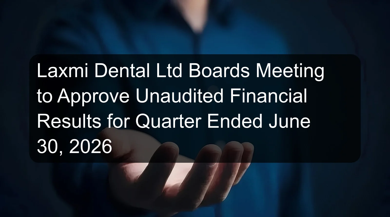 Laxmi Dental Ltd Boards Meeting to Approve Unaudited Financial Results for Quarter Ended June 30, 2026 Laxmi Dental Ltd Boards Meeting to Approve Unaudited Financial Results for Quarter Ended June 30, 2026