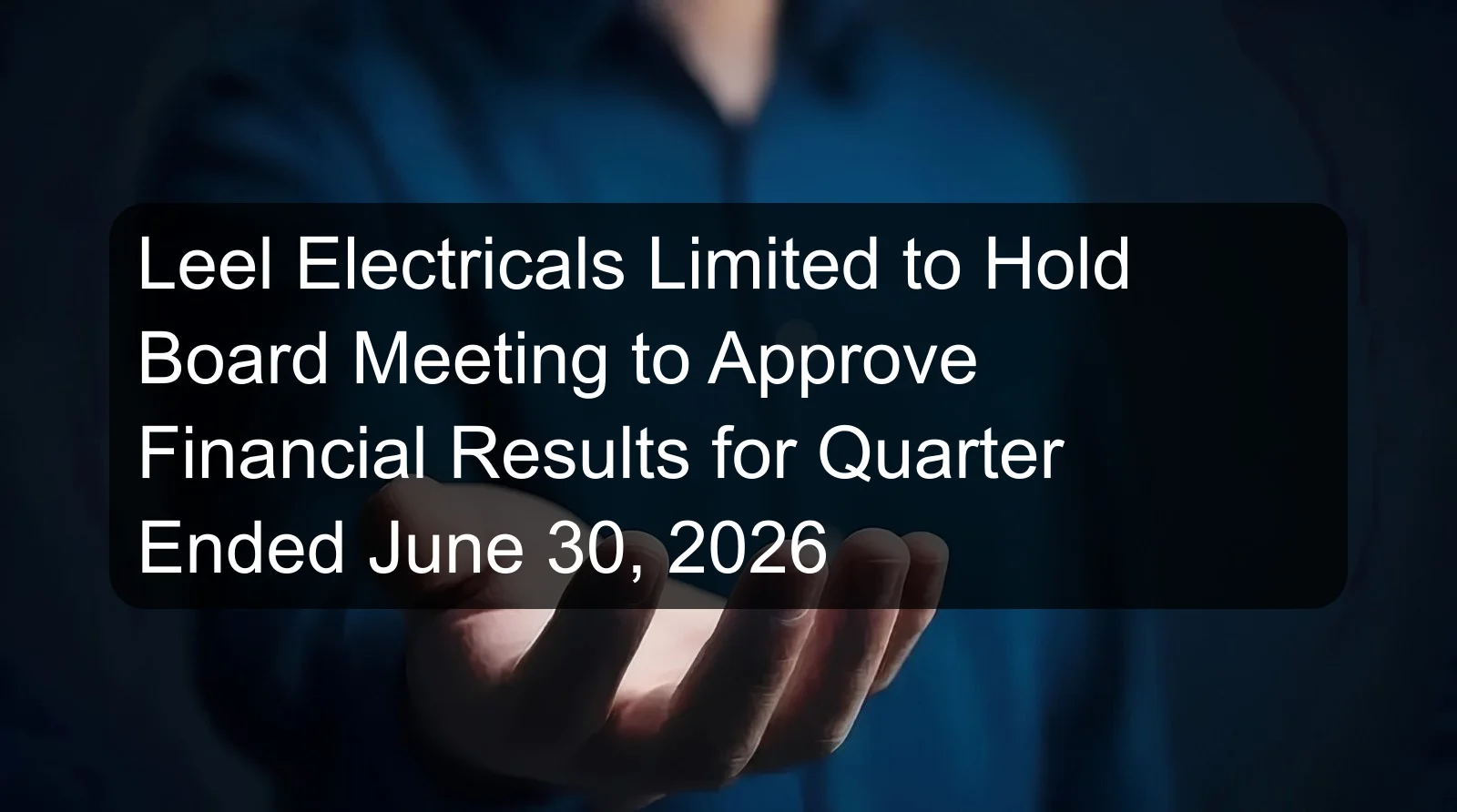 Leel Electricals Limited to Hold Board Meeting to Approve Financial Results for Quarter Ended June 30, 2026 Leel Electricals Limited to Hold Board Meeting to Approve Financial Results for Quarter Ended June 30, 2026