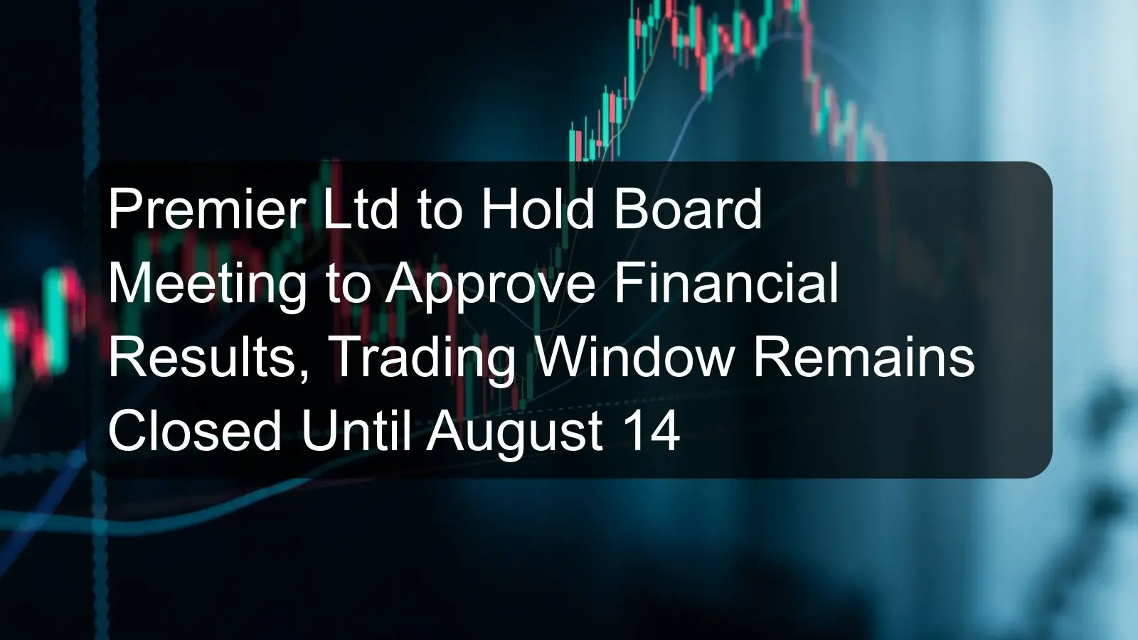 Premier Ltd to Hold Board Meeting to Approve Financial Results, Trading Window Remains Closed Until August 14