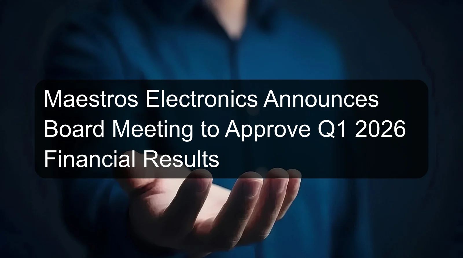 Maestros Electronics Announces Board Meeting to Approve Q1 2026 Financial Results Maestros Electronics Announces Board Meeting to Approve Q1 2026 Financial Results