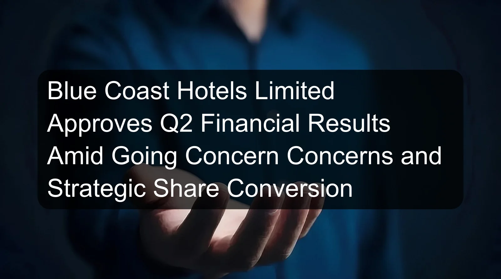 Blue Coast Hotels Limited Approves Q2 Financial Results Amid Going Concern Concerns and Strategic Share Conversion