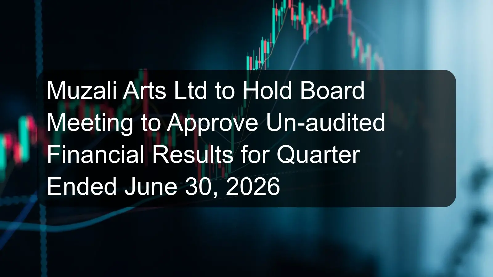 Muzali Arts Ltd to Hold Board Meeting to Approve Un-audited Financial Results for Quarter Ended June 30, 2026