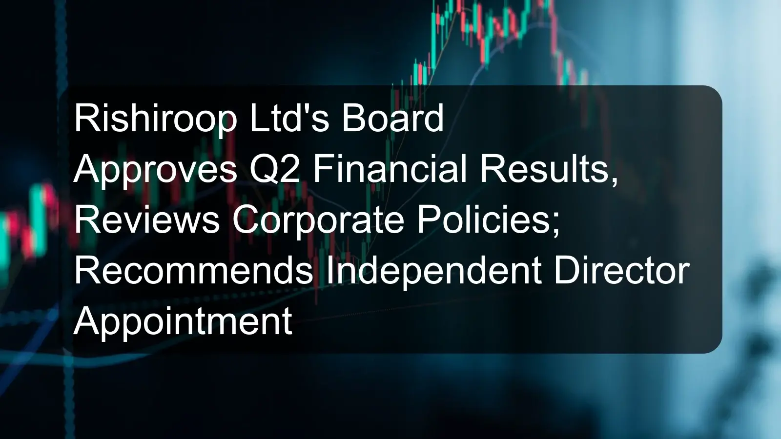 Rishiroop Ltd's Board Approves Q2 Financial Results, Reviews Corporate Policies; Recommends Independent Director Appointment Rishiroop Ltd's Board Approves Q2 Financial Results, Reviews Corporate Policies; Recommends Independent Director Appointment