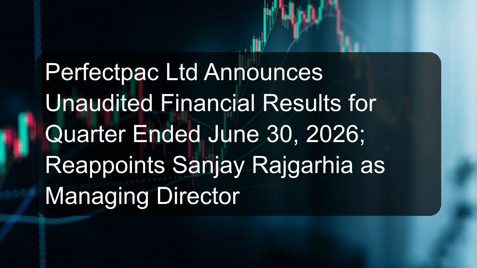 Perfectpac Ltd Announces Unaudited Financial Results for Quarter Ended June 30, 2026; Reappoints Sanjay Rajgarhia as Managing Director