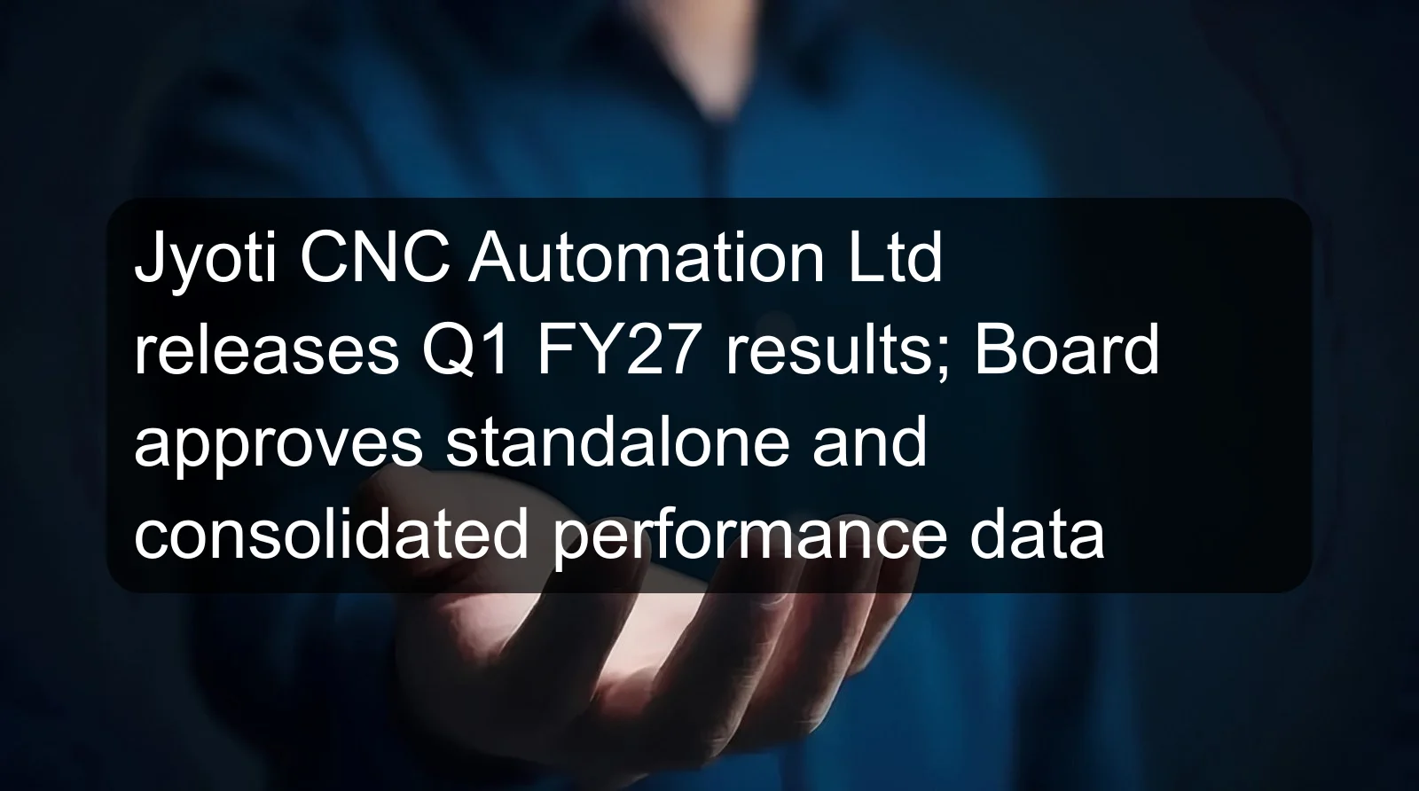 Jyoti CNC Automation Ltd releases Q1 FY27 results; Board approves standalone and consolidated performance data