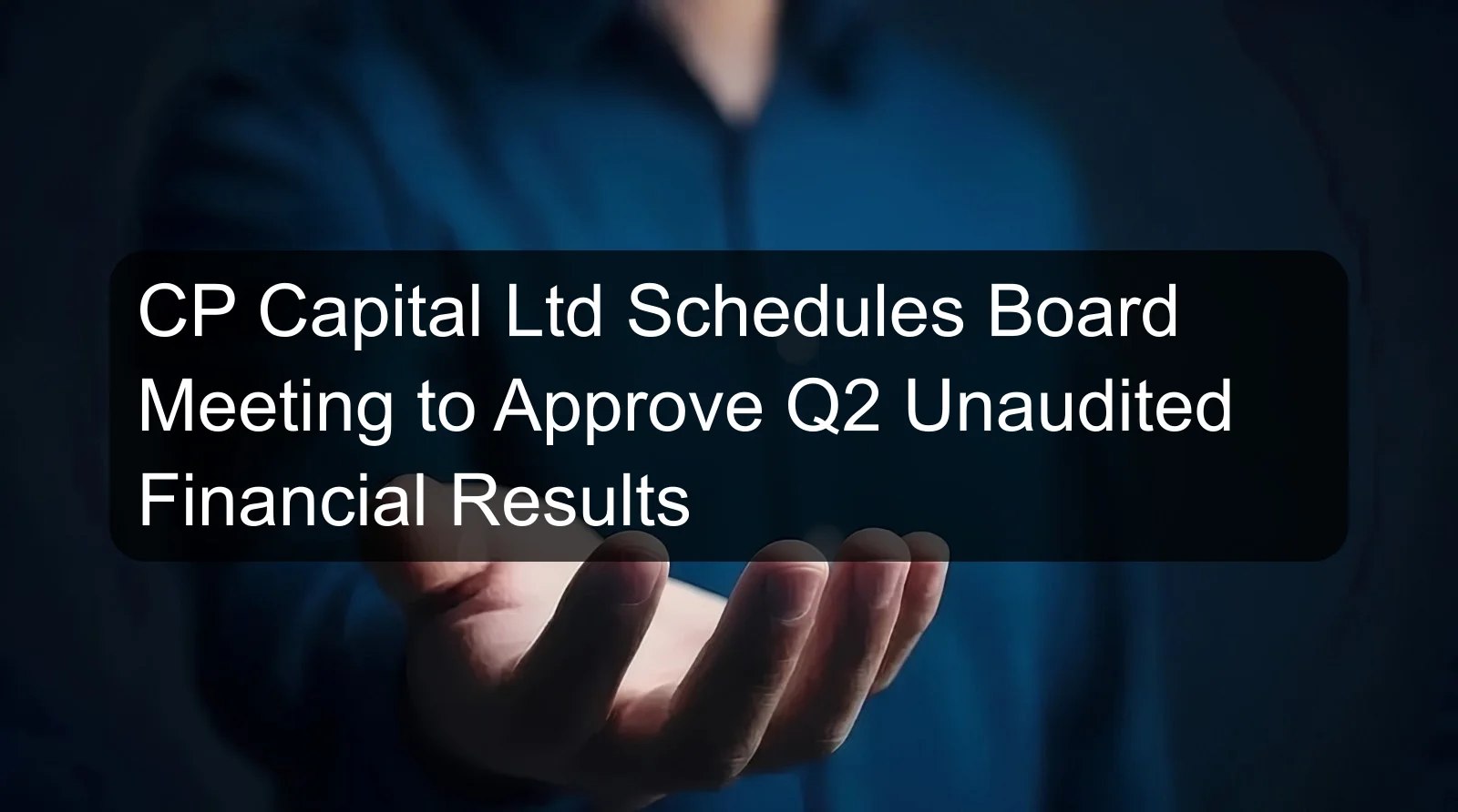 CP Capital Ltd Schedules Board Meeting to Approve Q2 Unaudited Financial Results