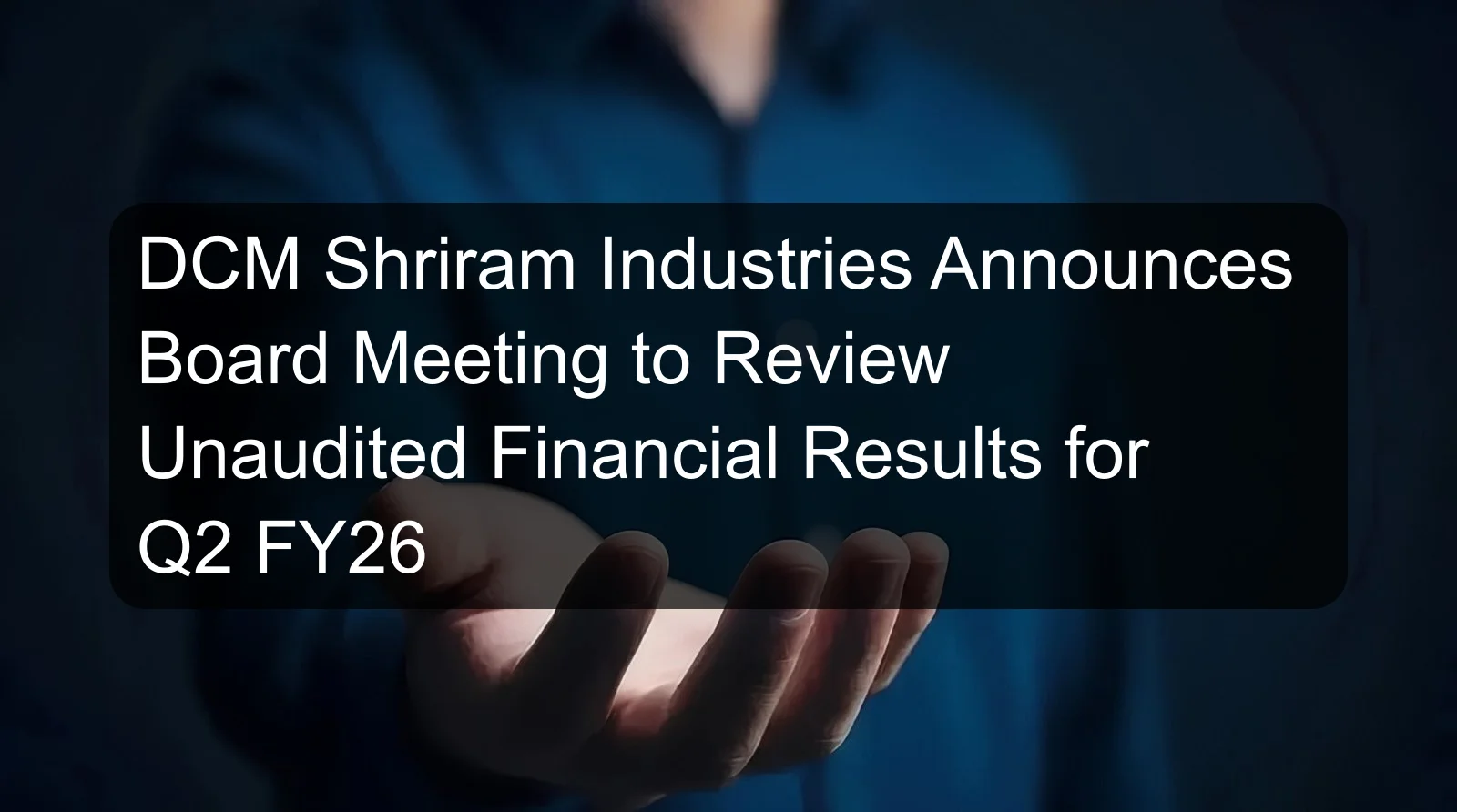 DCM Shriram Industries Announces Board Meeting to Review Unaudited Financial Results for Q2 FY26 DCM Shriram Industries Announces Board Meeting to Review Unaudited Financial Results for Q2 FY26