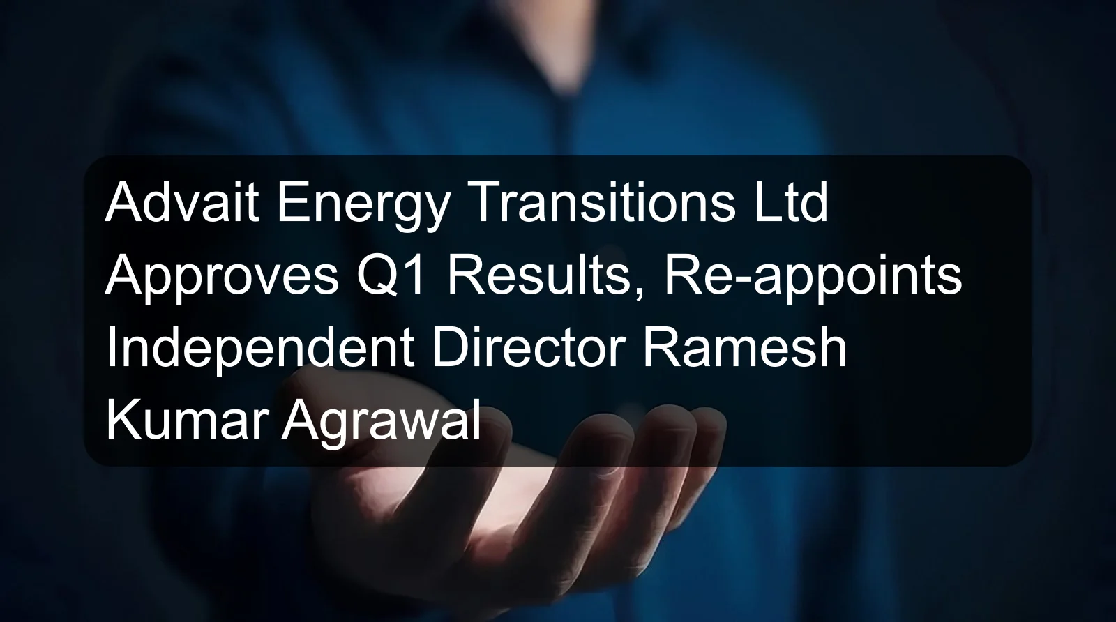 Advait Energy Transitions Ltd Approves Q1 Results, Re-appoints Independent Director Ramesh Kumar Agrawal Advait Energy Transitions Ltd Approves Q1 Results, Re-appoints Independent Director Ramesh Kumar Agrawal