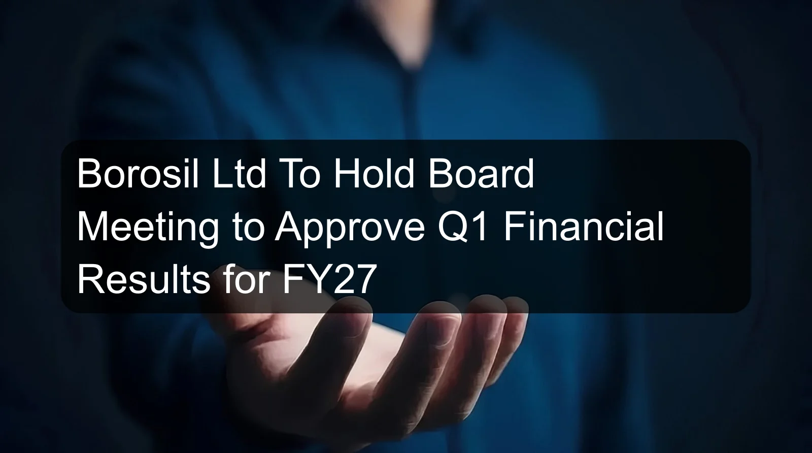 Borosil Ltd To Hold Board Meeting to Approve Q1 Financial Results for FY27 Borosil Ltd To Hold Board Meeting to Approve Q1 Financial Results for FY27