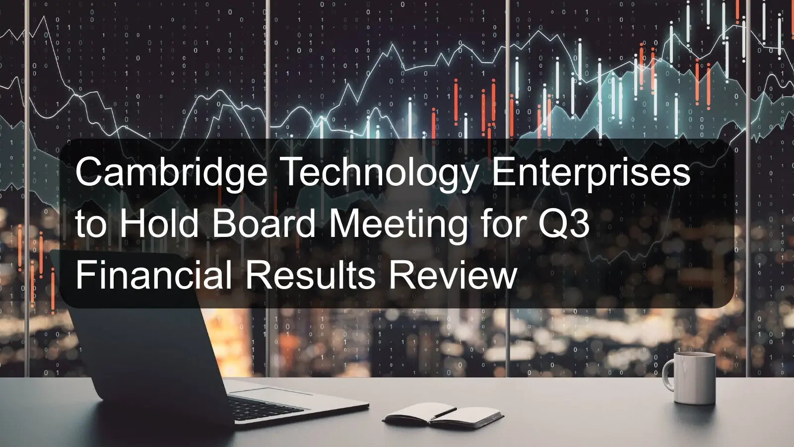 Cambridge Technology Enterprises to Hold Board Meeting for Q3 Financial Results Review Cambridge Technology Enterprises to Hold Board Meeting for Q3 Financial Results Review