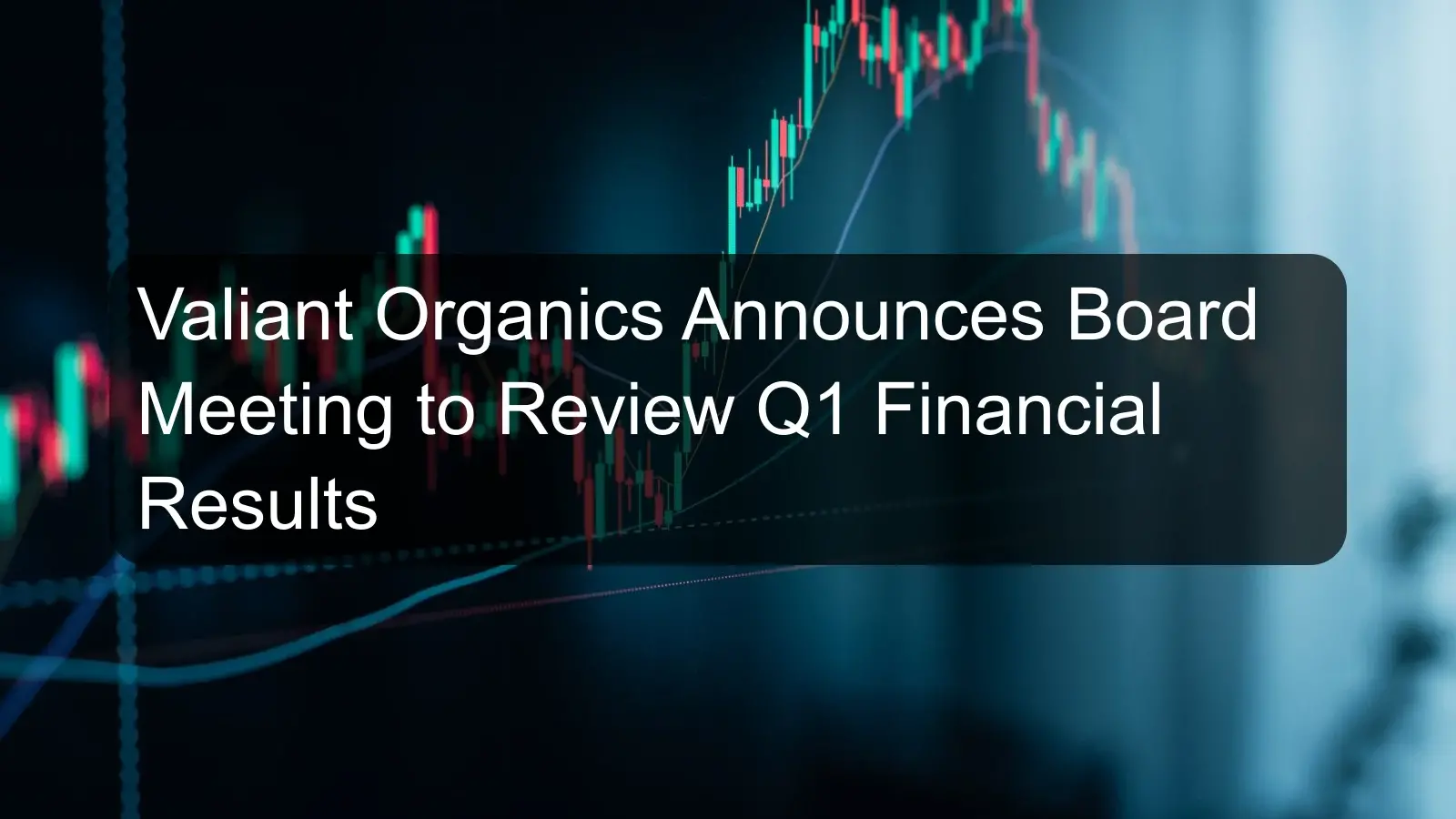 Valiant Organics Announces Board Meeting to Review Q1 Financial Results Valiant Organics Announces Board Meeting to Review Q1 Financial Results