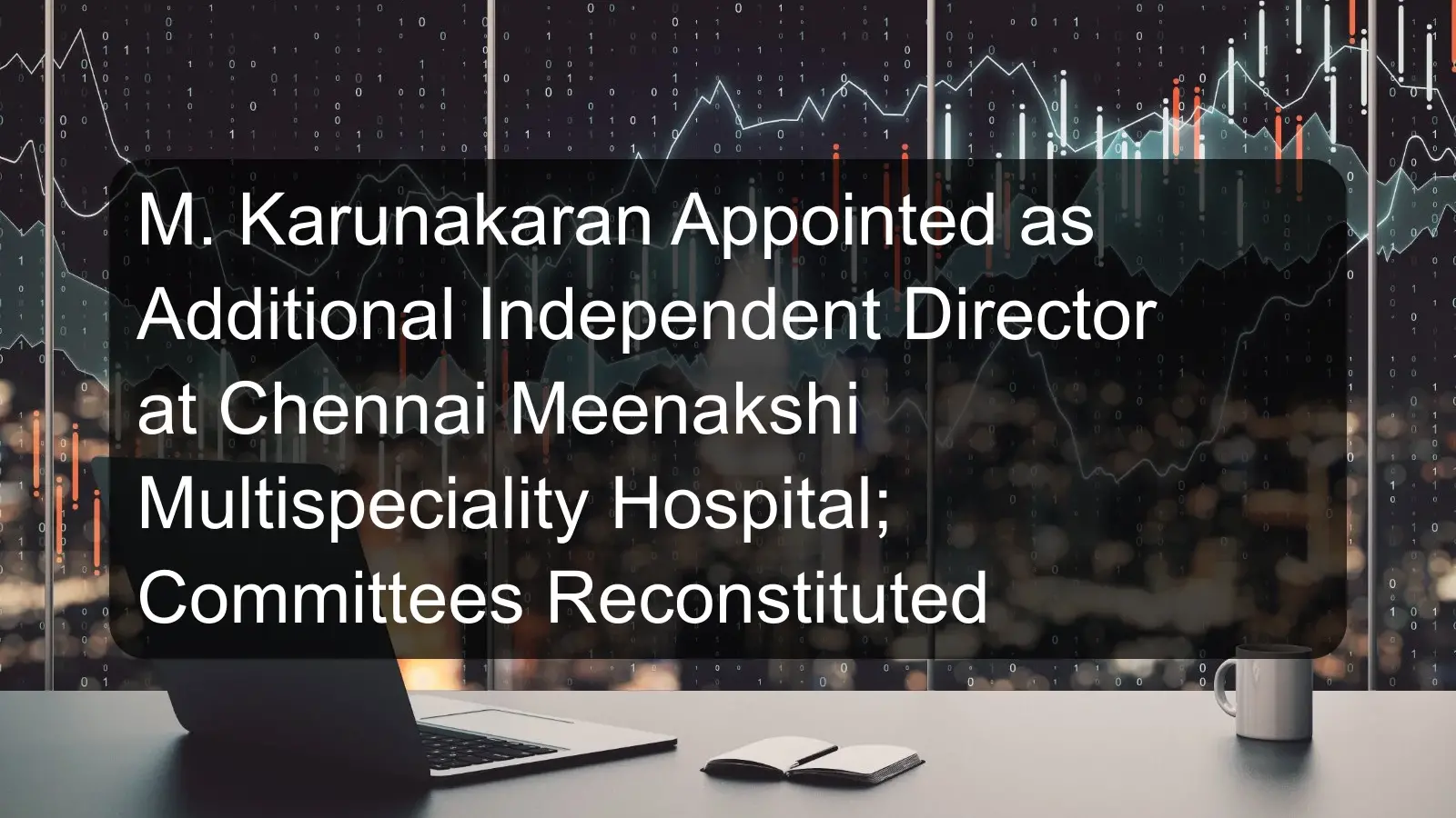 M. Karunakaran Appointed as Additional Independent Director at Chennai Meenakshi Multispeciality Hospital; Committees Reconstituted M. Karunakaran Appointed as Additional Independent Director at Chennai Meenakshi Multispeciality Hospital; Committees Reconstituted