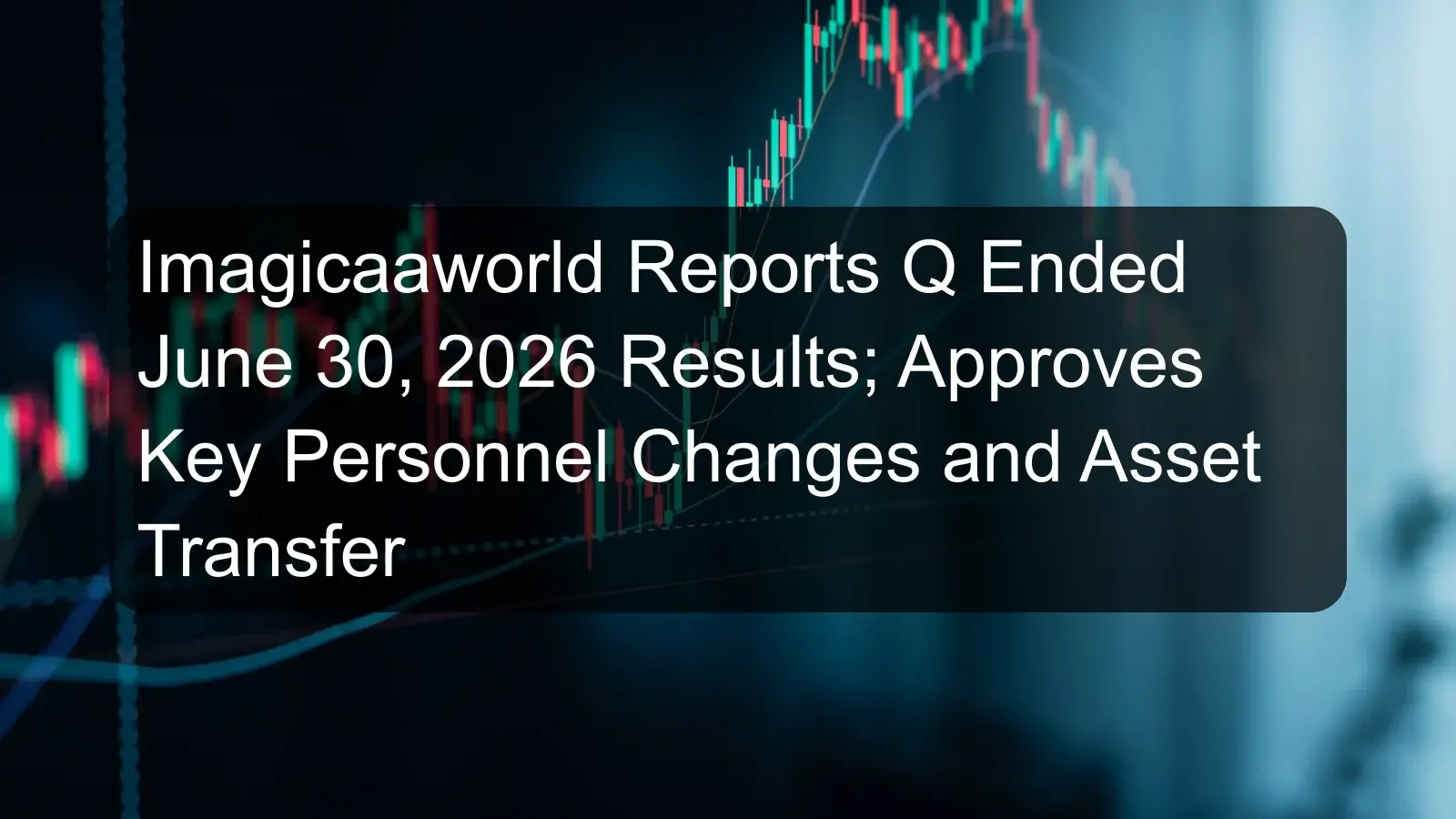 Imagicaaworld Reports Q Ended June 30, 2026 Results; Approves Key Personnel Changes and Asset Transfer Imagicaaworld Reports Q Ended June 30, 2026 Results; Approves Key Personnel Changes and Asset Transfer
