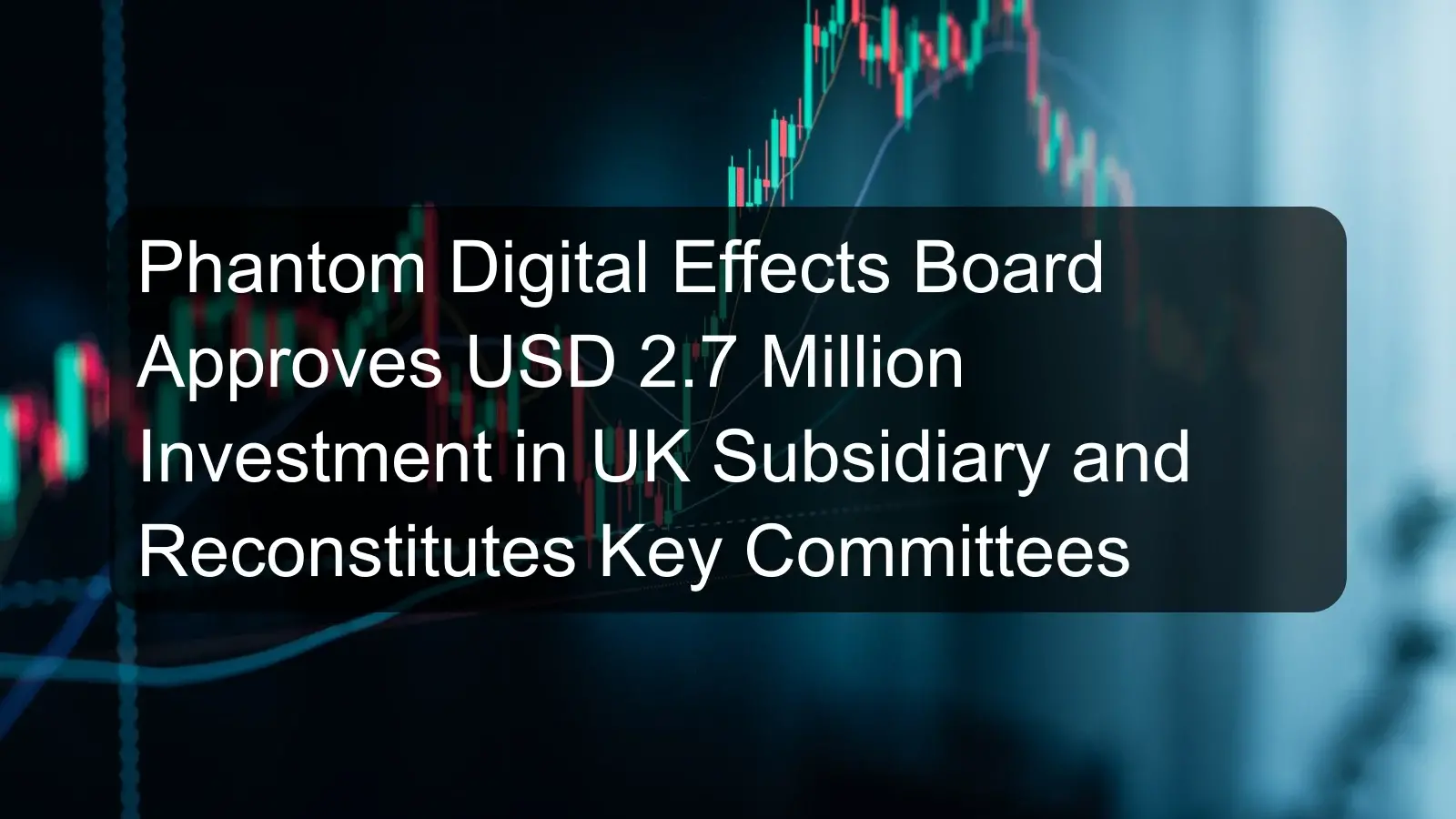 Phantom Digital Effects Board Approves USD 2.7 Million Investment in UK Subsidiary and Reconstitutes Key Committees