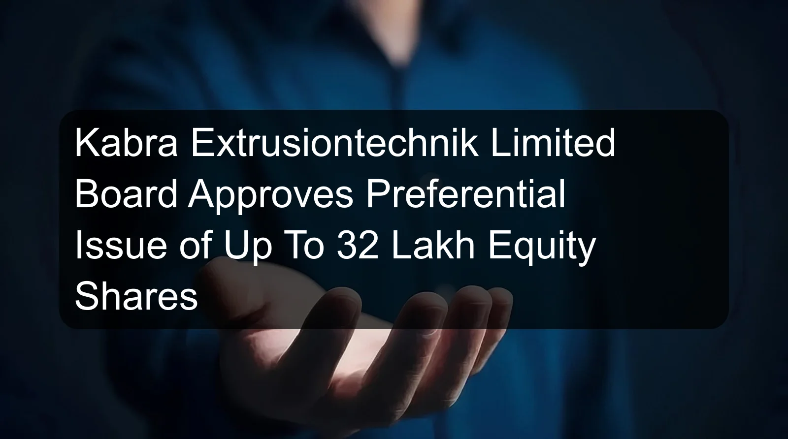 Kabra Extrusiontechnik Limited Board Approves Preferential Issue of Up To 32 Lakh Equity Shares Kabra Extrusiontechnik Limited Board Approves Preferential Issue of Up To 32 Lakh Equity Shares