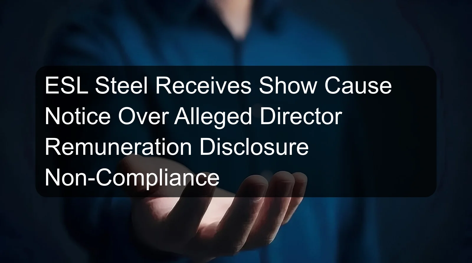 ESL Steel Receives Show Cause Notice Over Alleged Director Remuneration Disclosure Non-Compliance ESL Steel Receives Show Cause Notice Over Alleged Director Remuneration Disclosure Non-Compliance