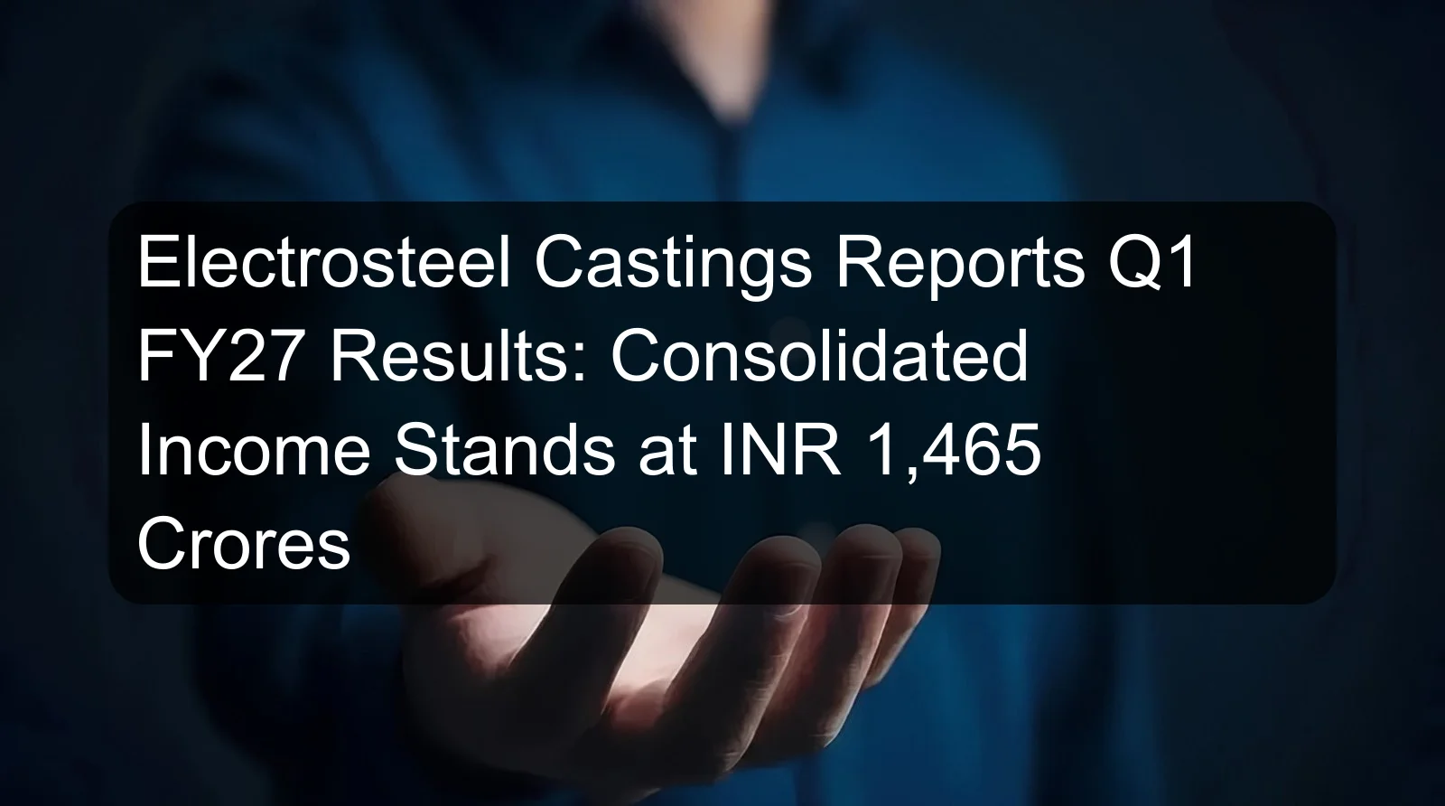 Electrosteel Castings Reports Q1 FY27 Results: Consolidated Income Stands at INR 1,465 Crores Electrosteel Castings Reports Q1 FY27 Results: Consolidated Income Stands at INR 1,465 Crores