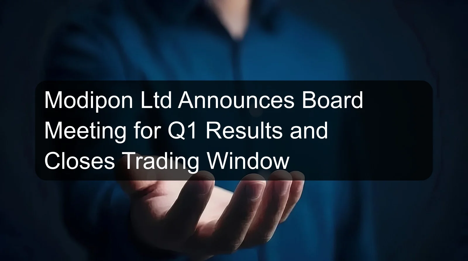 Modipon Ltd Announces Board Meeting for Q1 Results and Closes Trading Window Modipon Ltd Announces Board Meeting for Q1 Results and Closes Trading Window