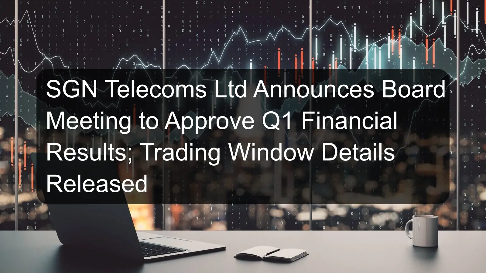 SGN Telecoms Ltd Announces Board Meeting to Approve Q1 Financial Results; Trading Window Details Released SGN Telecoms Ltd Announces Board Meeting to Approve Q1 Financial Results; Trading Window Details Released