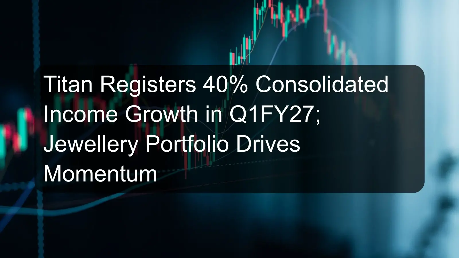 Titan Registers 40% Consolidated Income Growth in Q1FY27; Jewellery Portfolio Drives Momentum Titan Registers 40% Consolidated Income Growth in Q1FY27; Jewellery Portfolio Drives Momentum