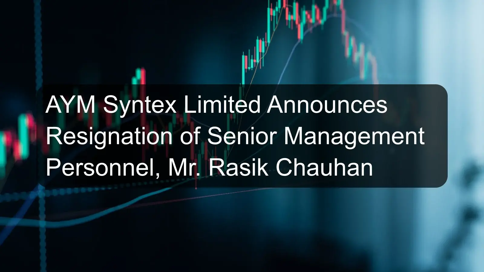 AYM Syntex Limited Announces Resignation of Senior Management Personnel, Mr. Rasik Chauhan