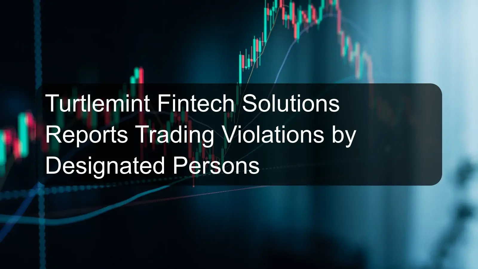 Turtlemint Fintech Solutions Reports Trading Violations by Designated Persons