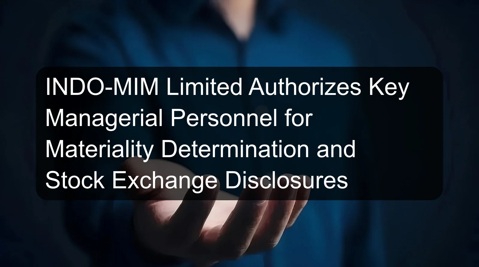 INDO-MIM Limited Authorizes Key Managerial Personnel for Materiality Determination and Stock Exchange Disclosures INDO-MIM Limited Authorizes Key Managerial Personnel for Materiality Determination and Stock Exchange Disclosures