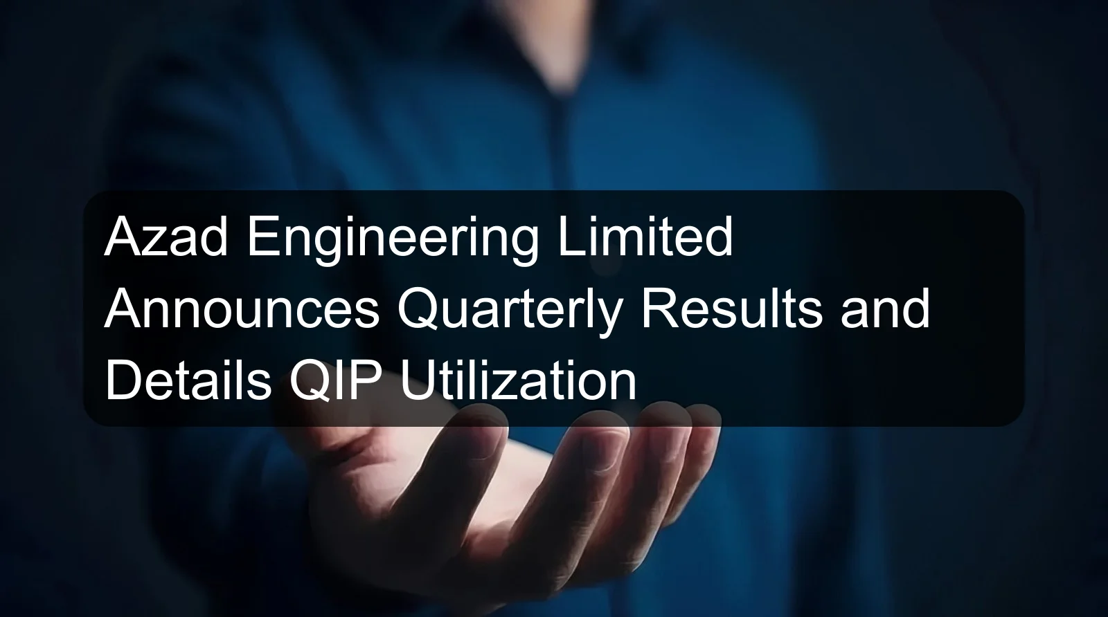 Azad Engineering Limited Announces Quarterly Results and Details QIP Utilization