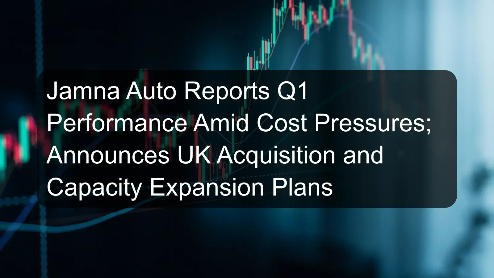 Jamna Auto Reports Q1 Performance Amid Cost Pressures; Announces UK Acquisition and Capacity Expansion Plans Jamna Auto Reports Q1 Performance Amid Cost Pressures; Announces UK Acquisition and Capacity Expansion Plans
